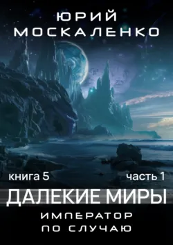Далекие миры. Император по случаю. Книга пятая - Юрий Москаленко