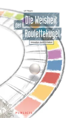 Die Weisheit der Roulettekugel. Innovation durch Irritation - Ulf Pillkahn
