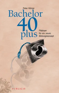 Bachelor 40plus. Plädoyer für ein neues Bildungskonzept - Peter Körner