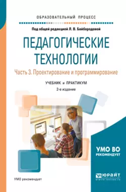 Педагогические технологии в 3 ч. Часть 3. Проектирование и программирование 2-е изд.  пер. и доп. Учебник и практикум для академического бакалавриата Ангелина Золотарева и Людмила Байбородова