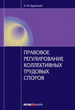 Правовое регулирование коллективных трудовых споров: Научно-практическое пособие - Александр Куренной