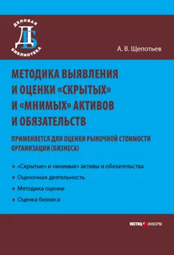 Методика выявления и оценки «скрытых» и «мнимых» активов и обязательств. Применяется для оценки рыночной стоимости организации (бизнеса) - Александр Щепотьев