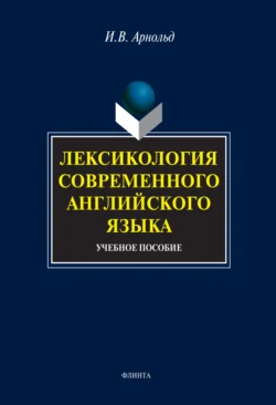 Лексикология современного английского языка. Учебное пособие Ирина Арнольд