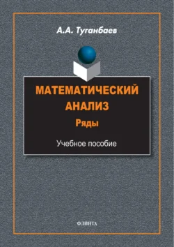 Математический анализ. Ряды. Учебное пособие, Аскар Туганбаев