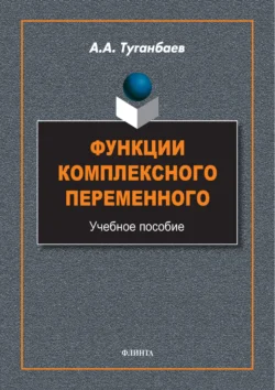Функции комплексного переменного. Учебное пособие, Аскар Туганбаев