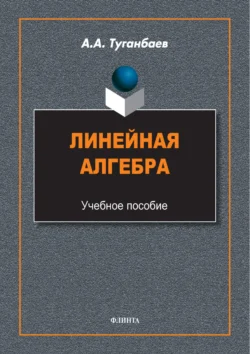 Линейная алгебра. Учебное пособие, Аскар Туганбаев