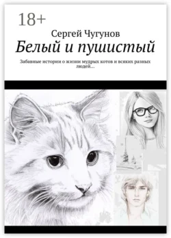 Белый и пушистый. Забавные истории о жизни мудрых котов и всяких разных людей…, Сергей Чугунов