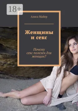 Женщины и секс. Почему секс полезен для женщин? - Алиса Майер