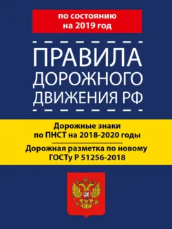Правила дорожного движения РФ по состоянию на 2019 год. Дорожные знаки по ПНСТ 247-2017 на 2018–2020 годы. Дорожная разметка по новому ГОСТу Р 51256-2018 - Сборник
