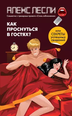 Как проснуться в гостях? или Секреты успешных свиданий, Алекс Лесли