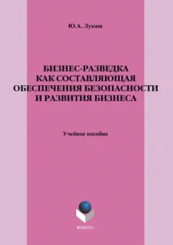 Бизнес-разведка как составляющая обеспечения безопасности и развития бизнеса. Учебное пособие - Юрий Лукаш