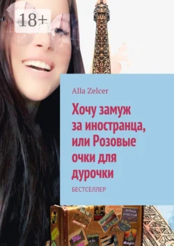 Хочу замуж за иностранца, или Розовые очки для дурочки. Бестселлер, Alla Zelcer