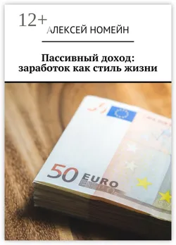 Пассивный доход: заработок как стиль жизни - Алексей Номейн