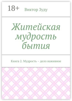 Житейская мудрость бытия. Книга 2. Мудрость – дело наживное, Виктор Зуду