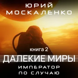 Далекие миры. Император по случаю. Книга вторая - Юрий Москаленко