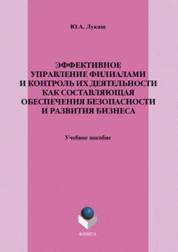 Эффективное управление филиалами и контроль их деятельности как составляющая обеспечения безопасности и развития бизнеса. Учебное пособие, Юрий Лукаш