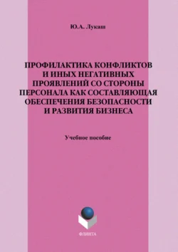 Профилактика конфликтов и иных негативных проявлений со стороны персонала как составляющая обеспечения безопасности и развития бизнеса. Учебное пособие Юрий Лукаш