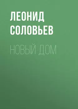 Новый дом - Леонид Соловьев