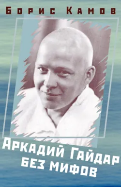 Аркадий Гайдар без мифов - Борис Камов