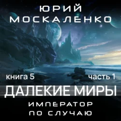 Далекие миры. Император по случаю. Книга пятая - Юрий Москаленко Далекие миры. Император по случаю. Книга пятая - Юрий Москаленко