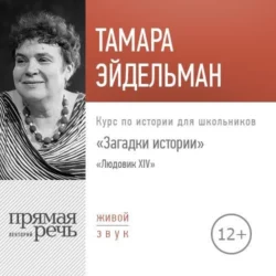 Лекция «Загадки истории. Людовик ХIV» - Тамара Эйдельман Лекция «Загадки истории. Людовик ХIV» - Тамара Эйдельман