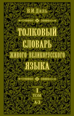 Толковый словарь живого великорусского языка.Том 1: А-З - Владимир Даль