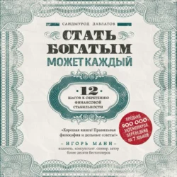 Стать богатым может каждый. 12 шагов к обретению финансовой стабильности, аудиокнига Саидмурода Давлатова. ISDN33172743