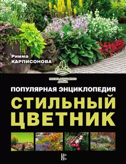 Стильный цветник. Популярная энциклопедия, Римма Карписонова