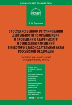 Комментарий к Федеральному закону «О государственном регулировании деятельности по организации и проведению азартных игр и о внесении изменений в некоторые законодательные акты Российской Федерации» (постатейный) - Александр Борисов