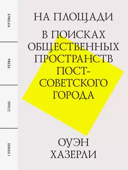 На площади. В поисках общественных пространств постсоветского города, Оуэн Хазерли