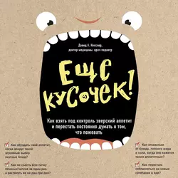 Еще кусочек! Как взять под контроль зверский аппетит и перестать постоянно думать о том, что пожевать - Дэвид Кесслер Еще кусочек! Как взять под контроль зверский аппетит и перестать постоянно думать о том, что пожевать - Дэвид Кесслер