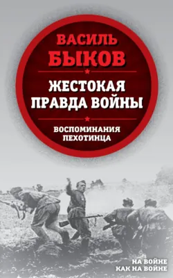 Жестокая правда войны. Воспоминания пехотинца - Василий Быков