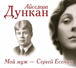 Мой муж Сергей Есенин - Айседора Дункан Мой муж Сергей Есенин - Айседора Дункан