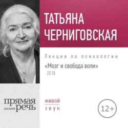 Лекция «Мозг и свобода воли. Версия 2018 года» - Татьяна Черниговская