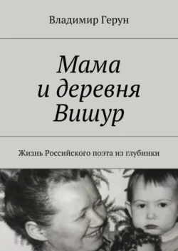 Мама и деревня Вишур. Жизнь Российского поэта из глубинки - Владимир Герун