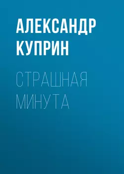 Страшная минута, аудиокнига А. И. Куприна. ISDN34471159