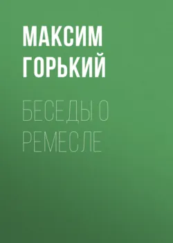 Беседы о ремесле - Максим Горький