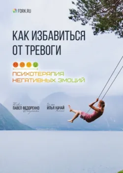 Как избавиться от тревоги. Психотерапия негативных эмоций - Илья Качай