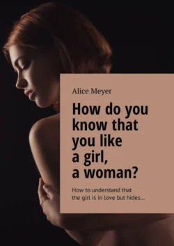 How do you know that you like a girl, a woman? How to understand that the girl is in love but hides… - Alice Meyer