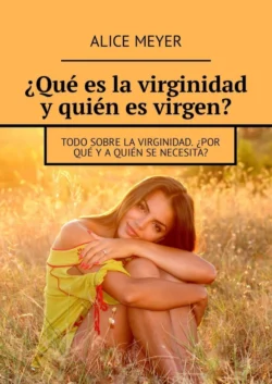 ¿Qué es la virginidad y quién es virgen? Todo sobre la virginidad. ¿Por qué y a quién se necesita? - Alice Meyer