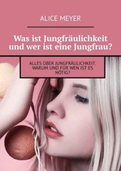 Was ist Jungfräulichkeit und wer ist eine Jungfrau? Alles über Jungfräulichkeit. Warum und für wen ist es nötig? - Alice Meyer