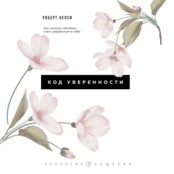 Код уверенности. Почему умные люди бывают не уверены в себе и как это исправить Роберт Келси