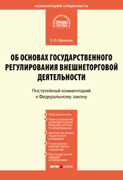 Комментарий к Федеральному закону от 8 декабря 2003 г. № 164-ФЗ «Об основах государственного регулирования внешнеторговой деятельности» (постатейный) - Елена Иванова