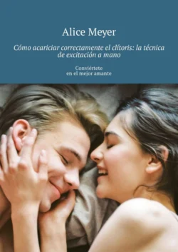 Cómo acariciar correctamente el clítoris: la técnica de excitación a mano. Conviértete en el mejor amante - Alice Meyer