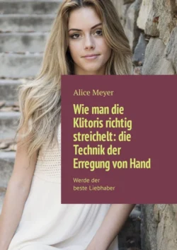 Wie man die Klitoris richtig streichelt: die Technik der Erregung von Hand. Werde der beste Liebhaber, Alice Meyer