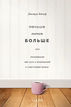 Меньше значит больше. Минимализм как путь к осознанной и счастливой жизни, Джошуа Беккер