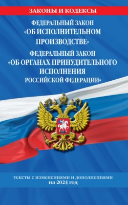 Федеральный закон «Об исполнительном производстве», Федеральный закон «Об органах принудительного исполнения Российской Федерации» по состоянию на 1 октября 2024 года. - Сборник