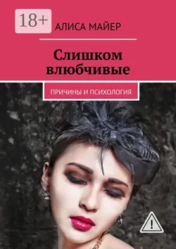 Слишком влюбчивые. Причины и психология - Алиса Майер