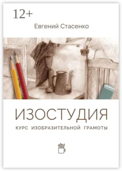Изостудия. Курс изобразительной грамоты - Евгений Стасенко