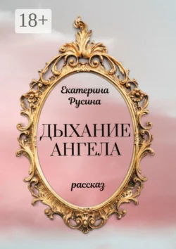 Дыхание ангела Екатерина Русина